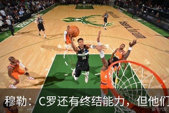 穆勒：C罗还有终结能力，但他们防守时只有10.5人；仍很难防梅西